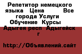 Репетитор немецкого языка › Цена ­ 400 - Все города Услуги » Обучение. Курсы   . Адыгея респ.,Адыгейск г.